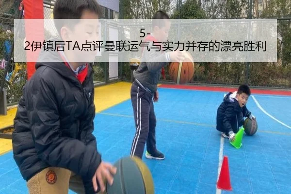 5-2伊镇后TA点评曼联运气与实力并存的漂亮胜利