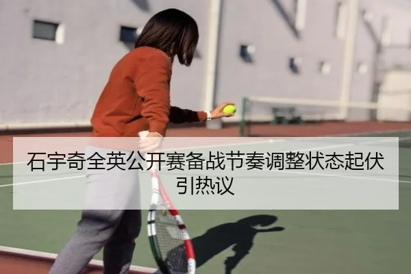 石宇奇全英公开赛备战节奏调整状态起伏引热议